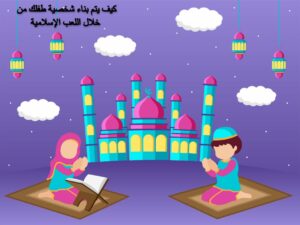 Read more about the article كيف يتم بناء شخصية طفلك من خلال اللعب الإسلامية
